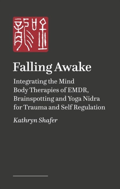 Falling Awake : Integrating the Mindbody Therapies of EMDR, Brainspotting, and Yoga Nidra for Trauma and Self-Regulation (Paperback)