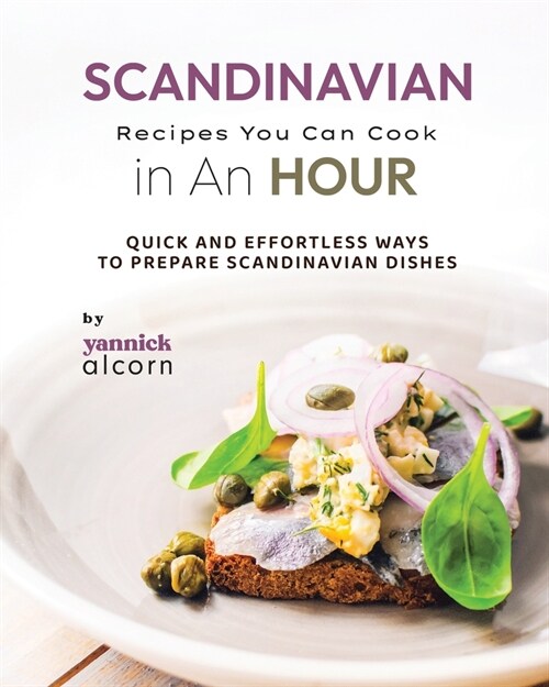 Scandinavian Recipes You Can Cook in An Hour: Quick and Effortless Ways to Prepare Scandinavian Dishes (Paperback)