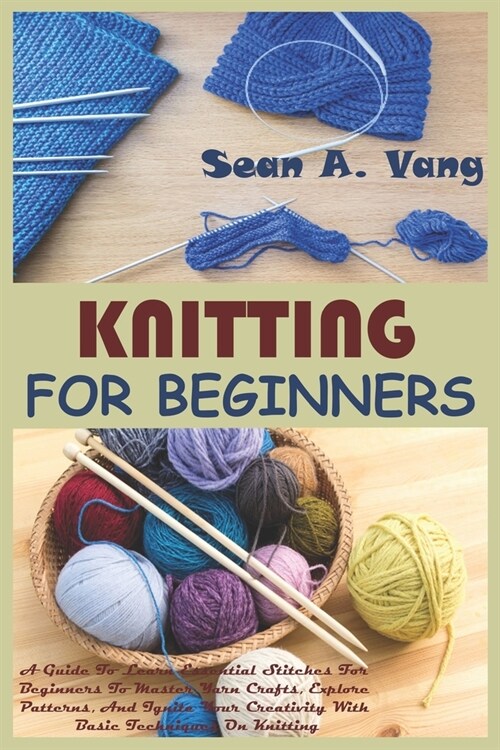 Knitting for Beginners: A Guide To Learn Essential Stitches For Beginners To Master Yarn Crafts, Explore Patterns, And Ignite Your Creativity (Paperback)