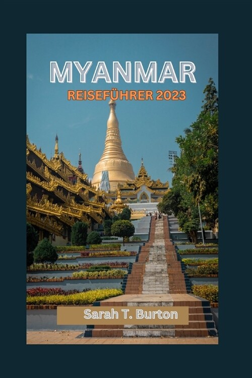 Myanmar Reisef?rer 2023: Entdecken Sie Myanmars mystische Sch?ze: Erleben Sie die nat?liche Sch?heit, den kulturellen Reichtum, die kulinari (Paperback)