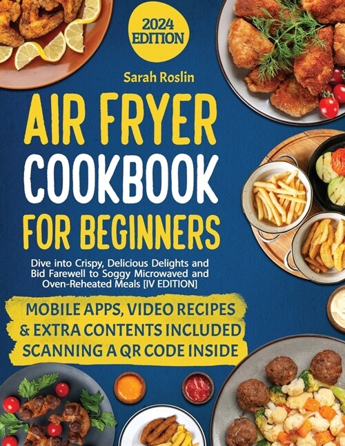 Air Fryer Cookbook for Beginners: Dive into Crispy, Delicious Delights and Bid Farewell to Soggy Microwaved and Oven-Reheated Meals [IV EDITION] (Paperback, 4)
