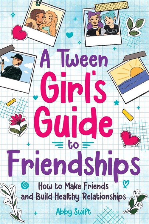 A Tween Girls Guide to Friendships: How to Make Friends and Build Healthy Relationships. The Complete Friendship Handbook for Young Girls. (Paperback)