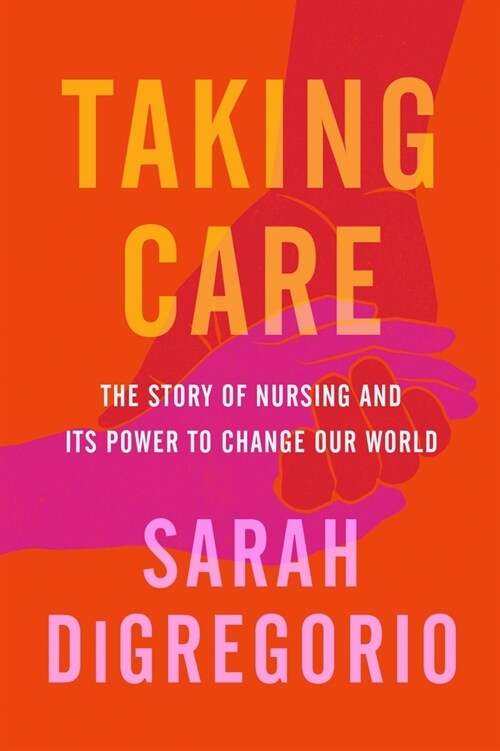 Taking Care: The Story of Nursing and Its Power to Change Our World (Paperback)