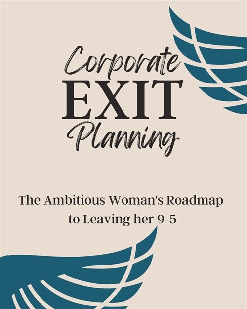 Corporate Exit Planning: The Ambitious Womans Roadmap to Leaving her 9-5 (Paperback)