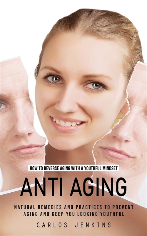 Anti Aging: How to Reverse Aging With a Youthful Mindset (Natural Remedies and Practices to Prevent Aging and Keep You Looking You (Paperback)