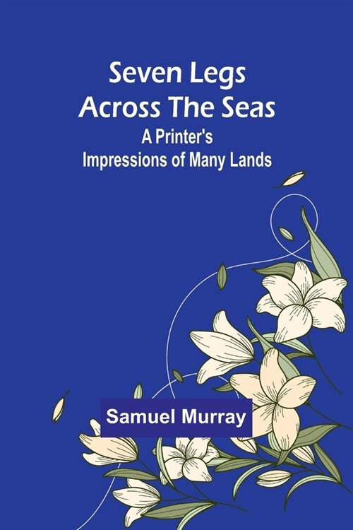 Seven Legs Across the Seas: A Printers Impressions of Many Lands (Paperback)