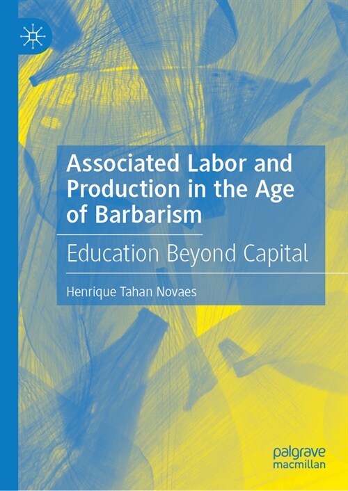 Associated Labor and Production in the Age of Barbarism: Education Beyond Capital (Hardcover, 2024)