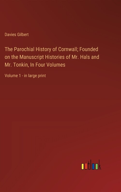 The Parochial History of Cornwall; Founded on the Manuscript Histories of Mr. Hals and Mr. Tonkin, In Four Volumes: Volume 1 - in large print (Hardcover)