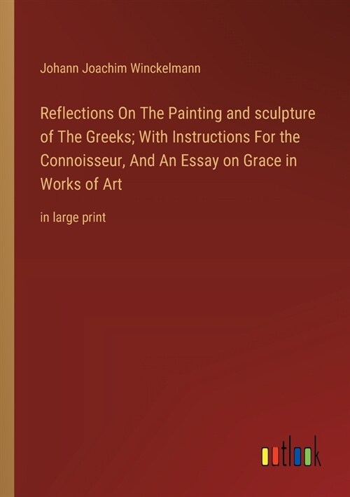 Reflections On The Painting and sculpture of The Greeks; With Instructions For the Connoisseur, And An Essay on Grace in Works of Art: in large print (Paperback)