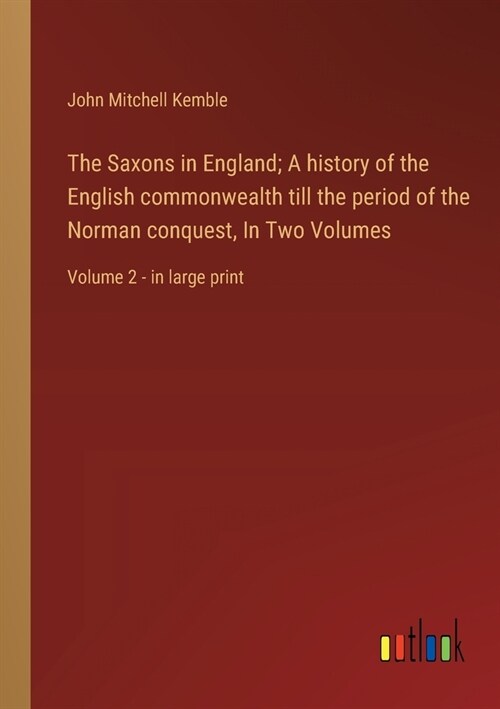 The Saxons in England; A history of the English commonwealth till the period of the Norman conquest, In Two Volumes: Volume 2 - in large print (Paperback)