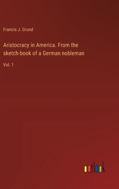 Aristocracy in America. From the sketch-book of a German nobleman: Vol. 1 (Hardcover)