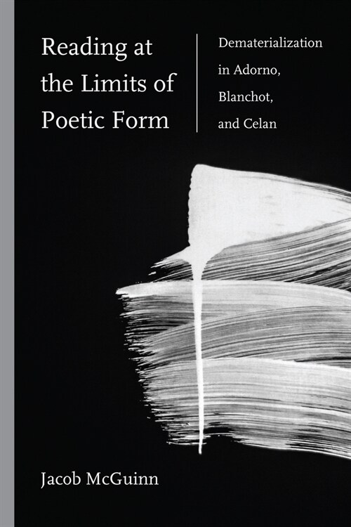 Reading at the Limits of Poetic Form: Dematerialization in Adorno, Blanchot, and Celan (Paperback)