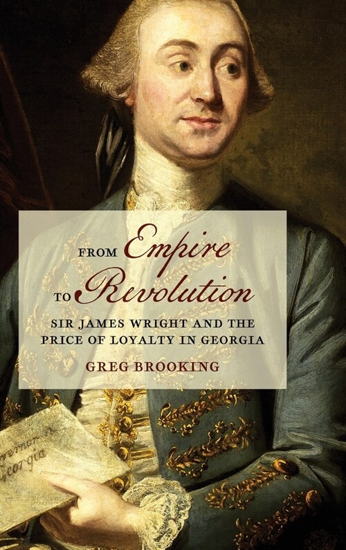 From Empire to Revolution: Sir James Wright and the Price of Loyalty in Georgia (Hardcover)