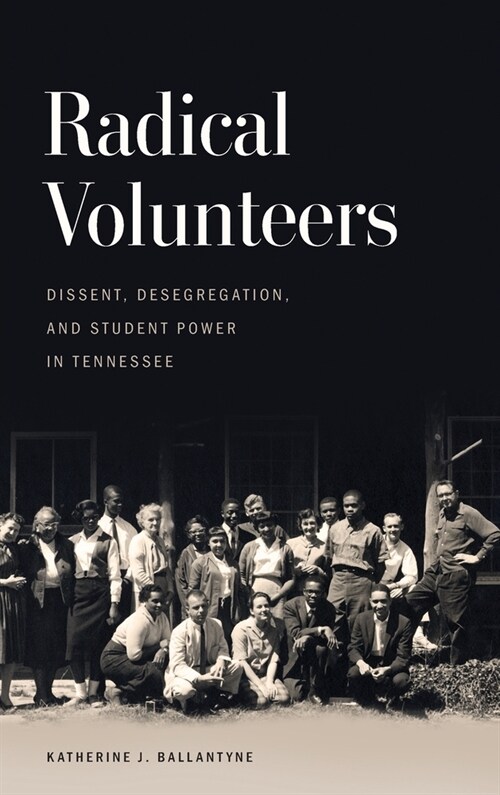Radical Volunteers: Dissent, Desegregation, and Student Power in Tennessee (Hardcover)