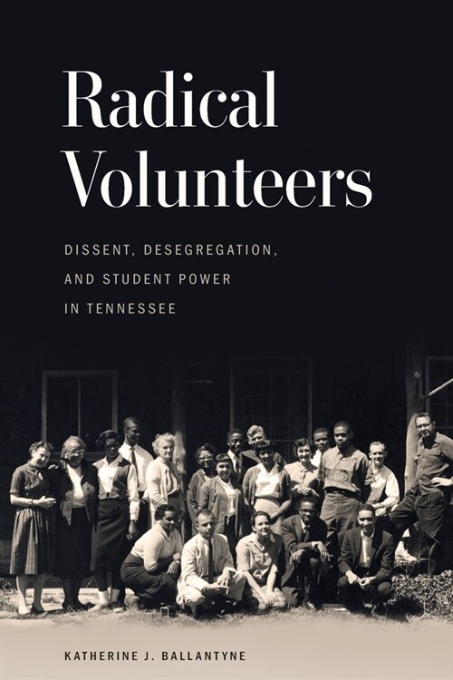 Radical Volunteers: Dissent, Desegregation, and Student Power in Tennessee (Paperback)