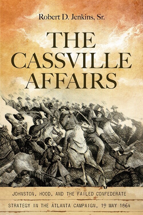 The Cassville Affairs: Johnston, Hood, and the Failed Confederate Strategy in the Atlanta Campaign, 19 May 1864 (Hardcover)