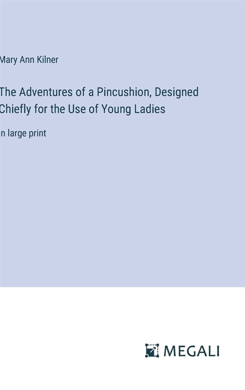 The Adventures of a Pincushion, Designed Chiefly for the Use of Young Ladies: in large print (Hardcover)