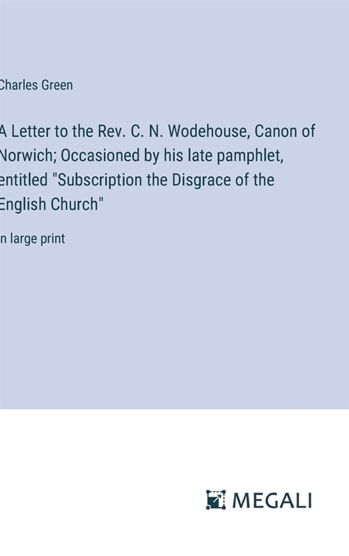 A Letter to the Rev. C. N. Wodehouse, Canon of Norwich; Occasioned by his late pamphlet, entitled Subscription the Disgrace of the English Church: i (Hardcover)