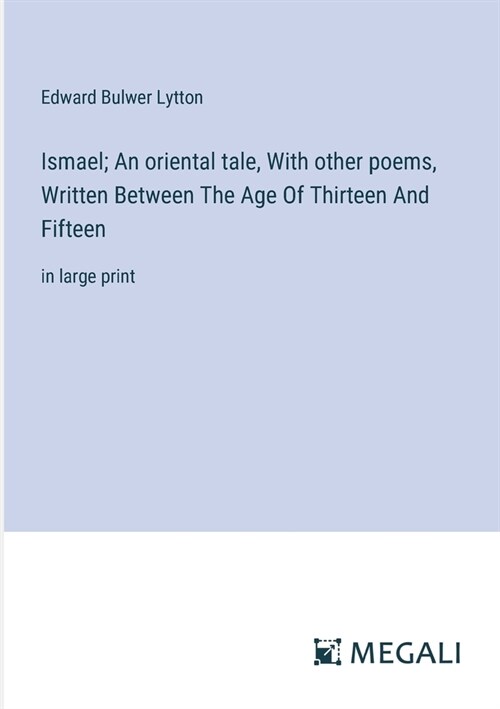 Ismael; An oriental tale, With other poems, Written Between The Age Of Thirteen And Fifteen: in large print (Paperback)