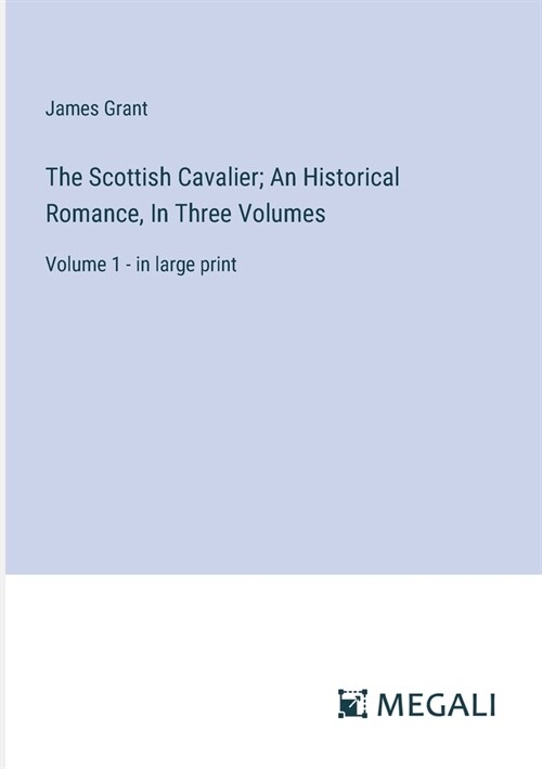 The Scottish Cavalier; An Historical Romance, In Three Volumes: Volume 1 - in large print (Paperback)