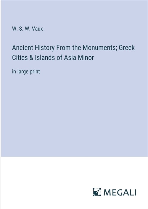 Ancient History From the Monuments; Greek Cities & Islands of Asia Minor: in large print (Paperback)