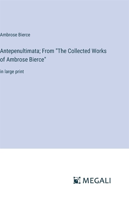 Antepenultimata; From The Collected Works of Ambrose Bierce: in large print (Hardcover)