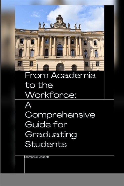 From Academia to the Workforce: A Comprehensive Guide for Graduating Students (Paperback)
