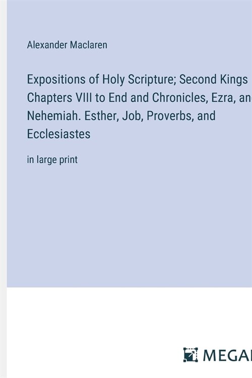 Expositions of Holy Scripture; Second Kings Chapters VIII to End and Chronicles, Ezra, and Nehemiah. Esther, Job, Proverbs, and Ecclesiastes: in large (Paperback)