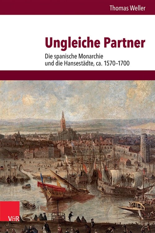 Ungleiche Partner: Die Spanische Monarchie Und Die Hansestadte, Ca. 1570-1700 (Hardcover)