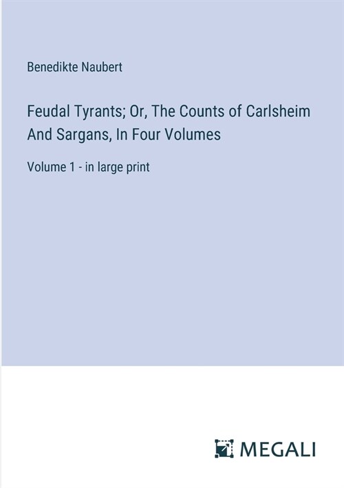 Feudal Tyrants; Or, The Counts of Carlsheim And Sargans, In Four Volumes: Volume 1 - in large print (Paperback)