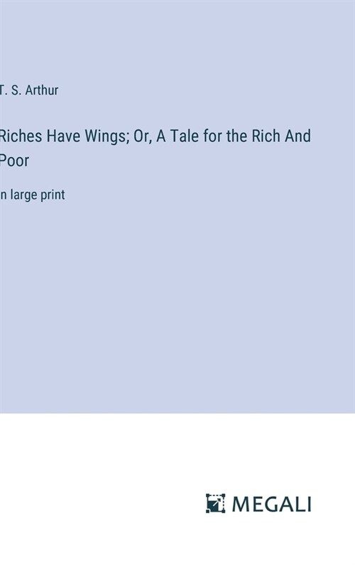 Riches Have Wings; Or, A Tale for the Rich And Poor: in large print (Hardcover)