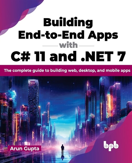 Building End-To-End Apps with C# 11 and .Net 7: The Complete Guide to Building Web, Desktop, and Mobile Apps (Paperback)
