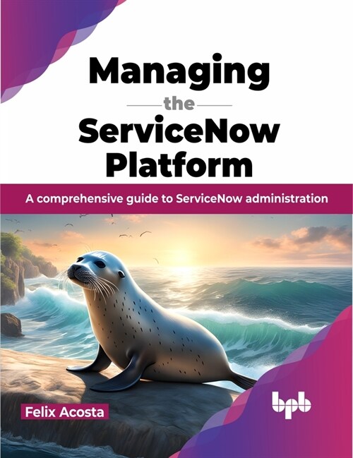 Managing the ServiceNow Platform: A comprehensive guide to ServiceNow administration (English Edition) (Paperback)