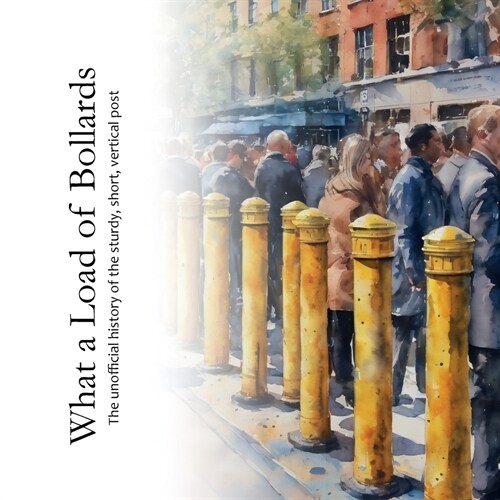 What a Load of Bollards: The unofficial history of the sturdy, short, vertical post (Paperback)