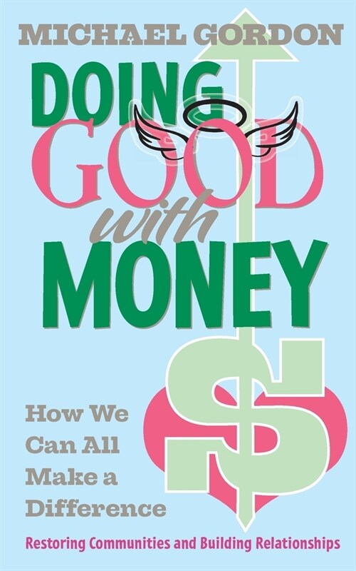 Doing Good with Money: How We All Can Make A Difference: Restoring Communities and Building Relationships (Paperback)