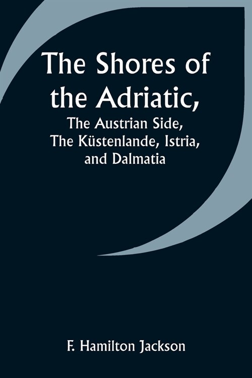 The Shores of the Adriatic, The Austrian Side, The K?tenlande, Istria, and Dalmatia (Paperback)