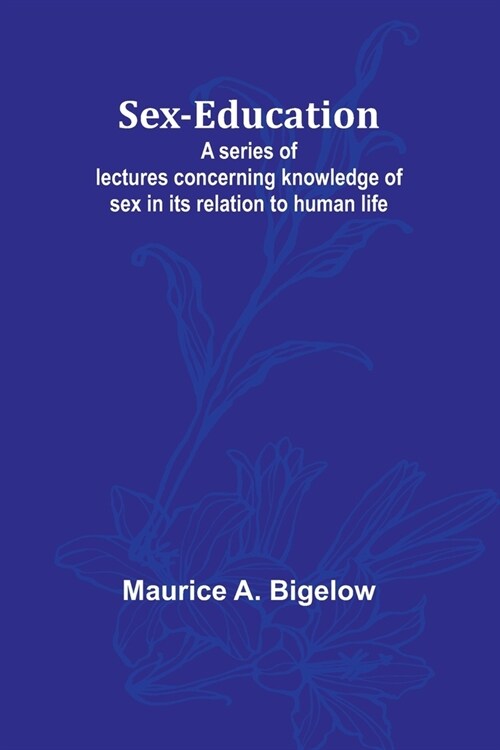 Sex-education;A series of lectures concerning knowledge of sex in its relation to human life (Paperback)