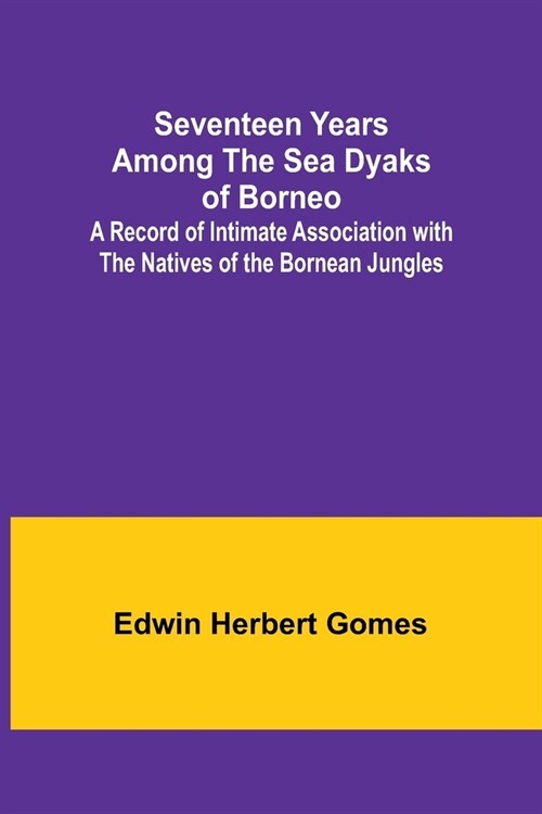 Seventeen Years Among the Sea Dyaks of Borneo;A Record of Intimate Association with the Natives of the Bornean Jungles (Paperback)