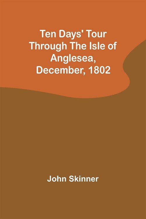 Ten Days Tour through the Isle of Anglesea, December, 1802 (Paperback)