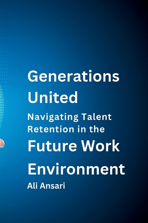Generations United: Navigating Talent Retention in the Future Work Environment (Paperback)