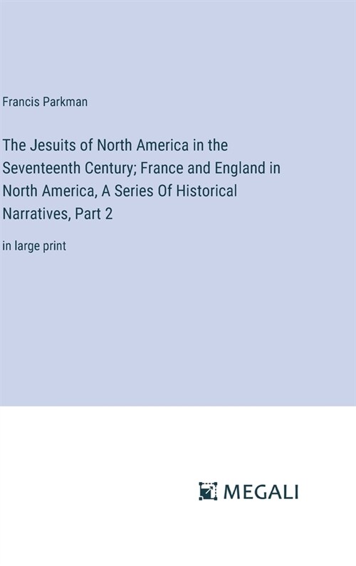 The Jesuits of North America in the Seventeenth Century; France and England in North America, A Series Of Historical Narratives, Part 2: in large prin (Hardcover)