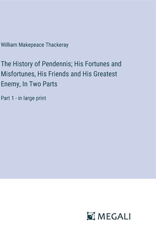 The History of Pendennis; His Fortunes and Misfortunes, His Friends and His Greatest Enemy, In Two Parts: Part 1 - in large print (Hardcover)