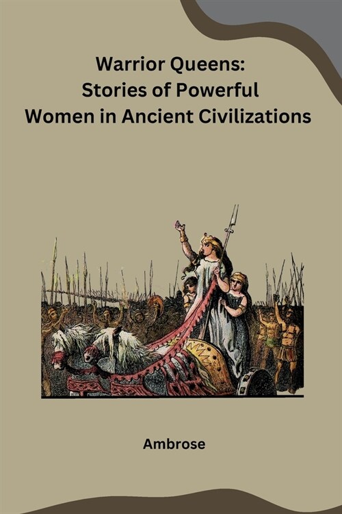 Warrior Queens: Stories of Powerful Women in Ancient Civilizations (Paperback)