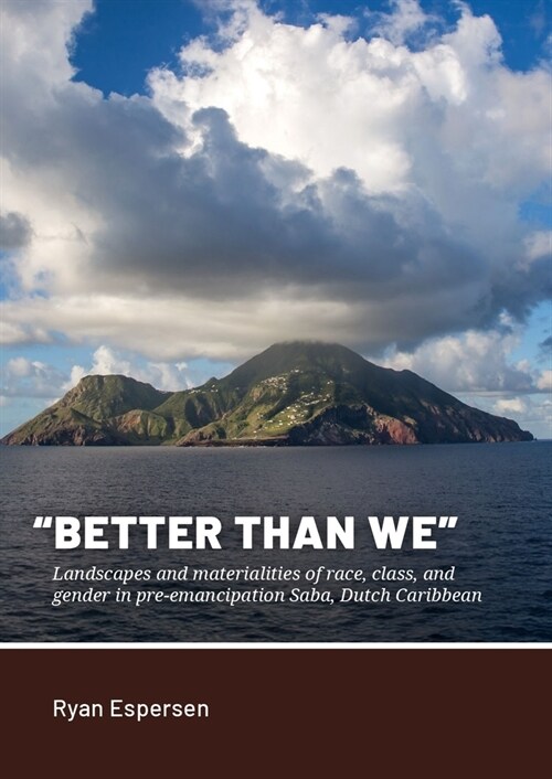 Better Than We: Landscapes and Materialities of Race, Class, and Gender in Pre-Emancipation Saba, Dutch Caribbean (Paperback)