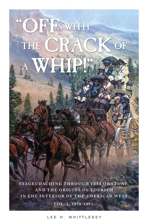 Off with the Crack of a Whip!: Stagecoaching Through Yellowstone, and the Origins of Tourism in the Interior of the American West (Paperback)