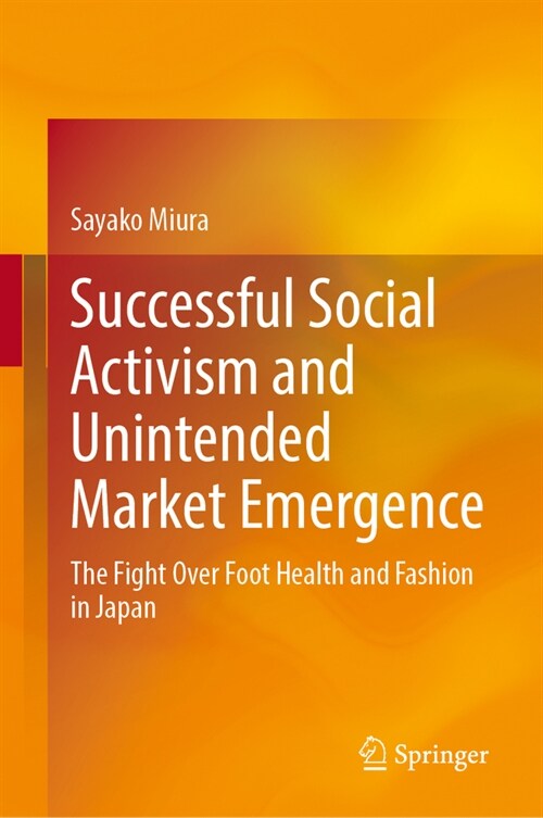 Successful Social Activism and Unintended Market Emergence: The Fight Over Foot Health and Fashion in Japan (Hardcover, 2024)