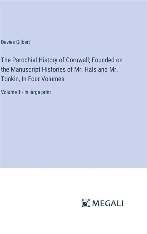 The Parochial History of Cornwall; Founded on the Manuscript Histories of Mr. Hals and Mr. Tonkin, In Four Volumes: Volume 1 - in large print (Hardcover)