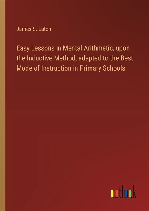 Easy Lessons in Mental Arithmetic, upon the Inductive Method; adapted to the Best Mode of Instruction in Primary Schools (Paperback)