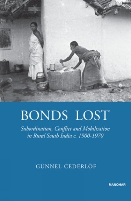 Bonds Lost : Subordination, Conflict and Mobilisation in Rural South India (Hardcover)