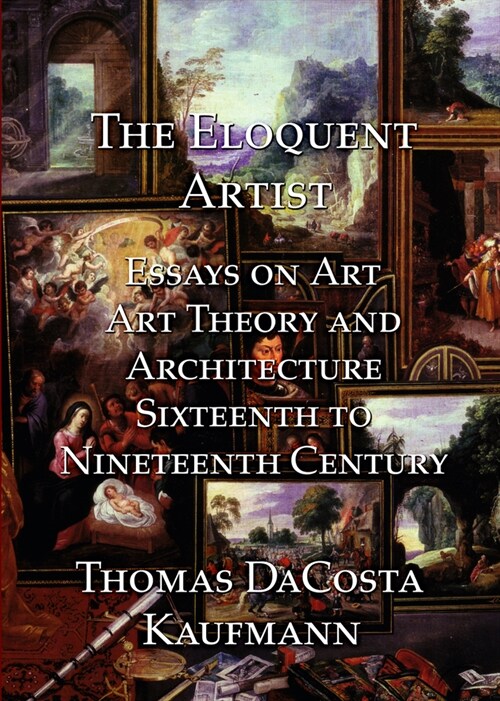 The Eloquent Artist : Essays on Art, Art Theory and Architecture, Sixteenth to Nineteenth Century (Paperback)